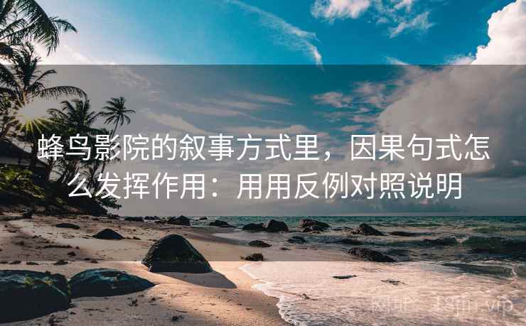 详细阅读:蜂鸟影院的叙事方式里,因果句式怎么发挥作用:用用反例对照说明 蜂鸟影院的叙事方式里,因果句式怎么发挥作用:用用反例对照说明
