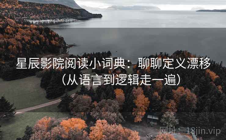 详细阅读:星辰影院阅读小词典:聊聊定义漂移(从语言到逻辑走一遍) 星辰影院阅读小词典:聊聊定义漂移(从语言到逻辑走一遍)