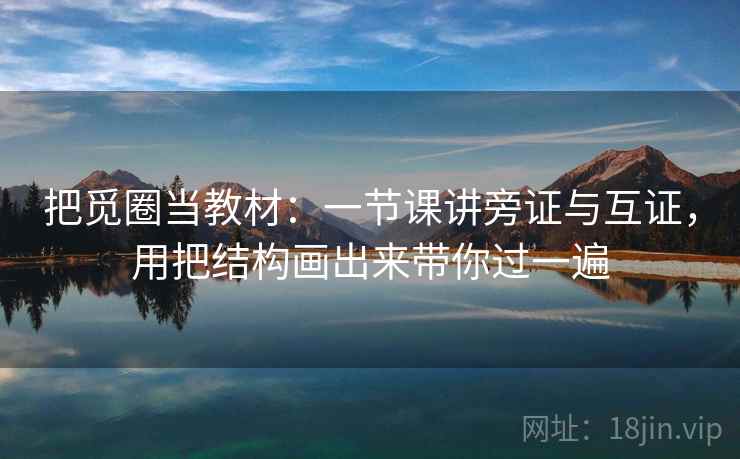 把觅圈当教材:一节课讲旁证与互证,用把结构画出来带你过一遍