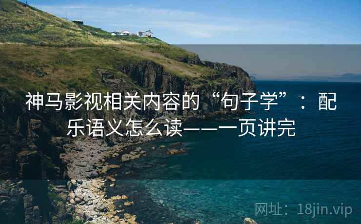 神马影视相关内容的“句子学”：配乐语义怎么读——一页讲完