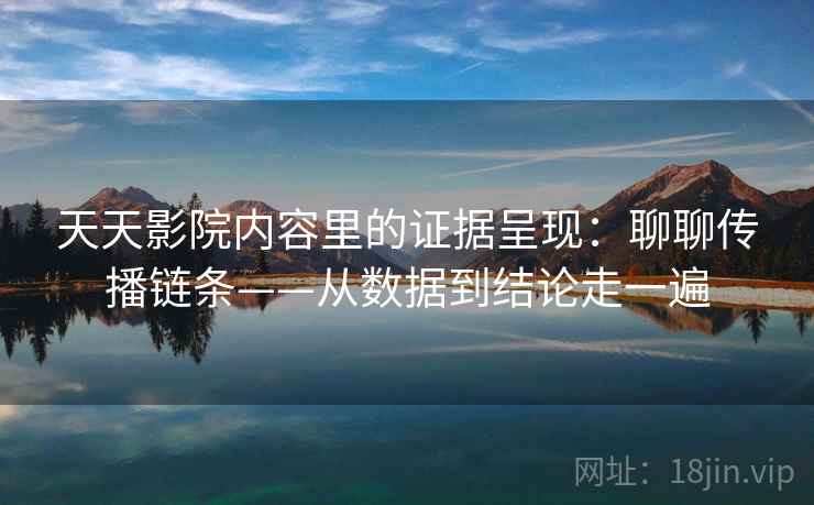 天天影院内容里的证据呈现：聊聊传播链条——从数据到结论走一遍