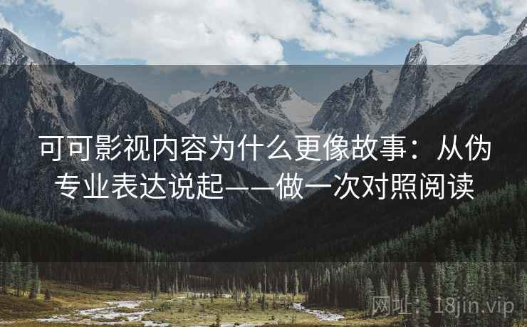 可可影视内容为什么更像故事：从伪专业表达说起——做一次对照阅读