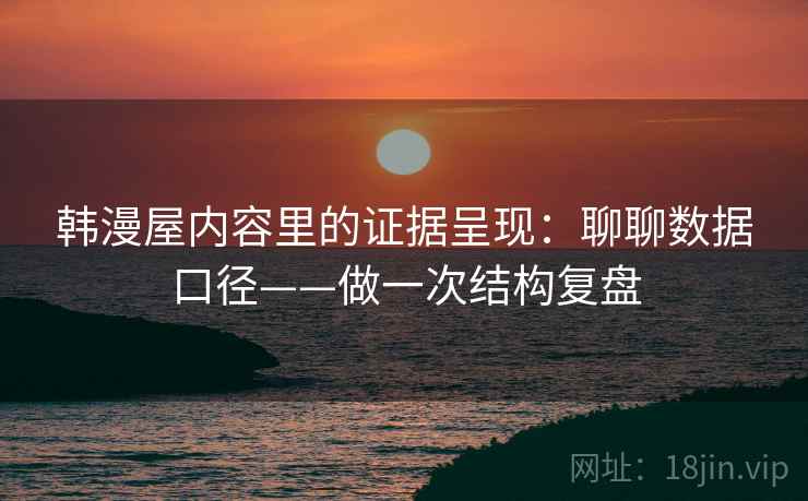 韩漫屋内容里的证据呈现：聊聊数据口径——做一次结构复盘