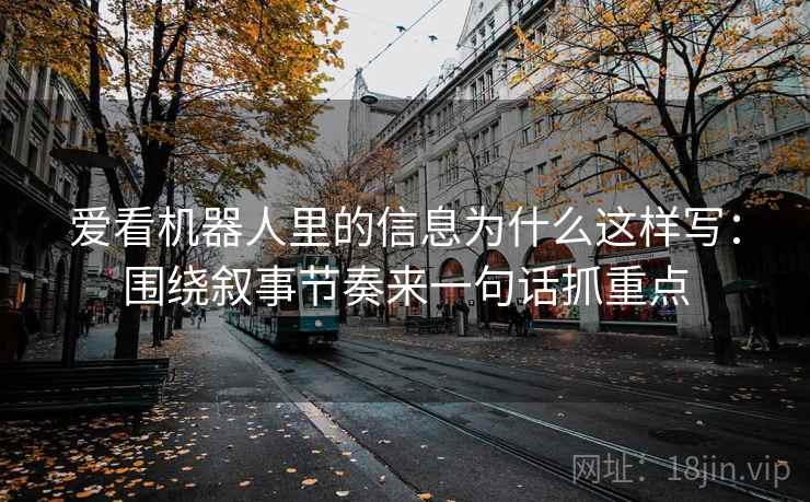 爱看机器人里的信息为什么这样写：围绕叙事节奏来一句话抓重点