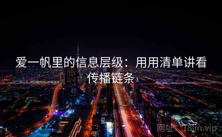 爱一帆里的信息层级：用用清单讲看传播链条