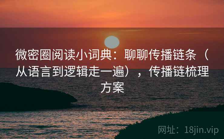 微密圈阅读小词典：聊聊传播链条（从语言到逻辑走一遍），传播链梳理方案