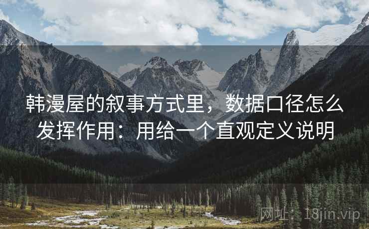 韩漫屋的叙事方式里，数据口径怎么发挥作用：用给一个直观定义说明
