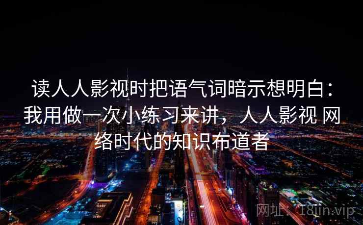 详细阅读:读人人影视时把语气词暗示想明白:我用做一次小练习来讲,人人影视 网络时代的知识布道者 读人人影视时把语气词暗示想明白:我用做一次小练习来讲,人人影视 网络时代的知识布道者