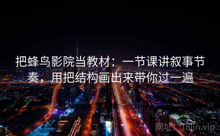 详细阅读:把蜂鸟影院当教材:一节课讲叙事节奏,用把结构画出来带你过一遍 把蜂鸟影院当教材:一节课讲叙事节奏,用把结构画出来带你过一遍