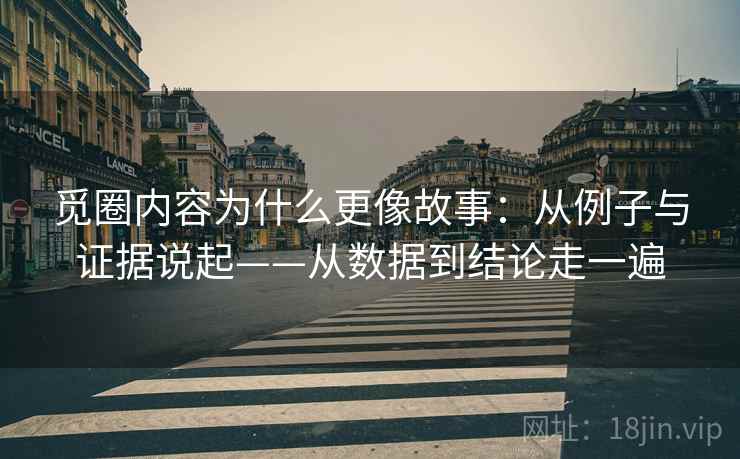 觅圈内容为什么更像故事：从例子与证据说起——从数据到结论走一遍