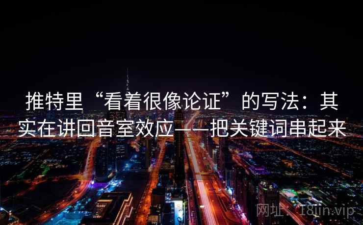 推特里“看着很像论证”的写法：其实在讲回音室效应——把关键词串起来