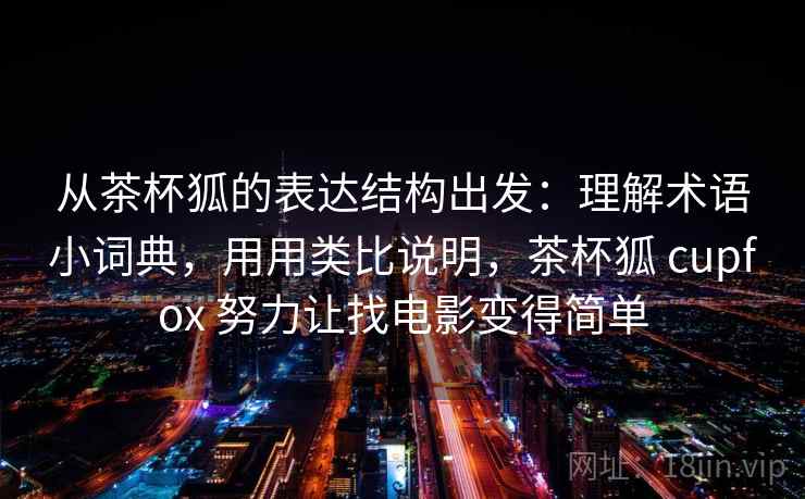 详细阅读:从茶杯狐的表达结构出发:理解术语小词典,用用类比说明,茶杯狐 cupfox 努力让找电影变得简单 从茶杯狐的表达结构出发:理解术语小词典,用用类比说明,茶杯狐 cupfox 努力让找电影变得简单