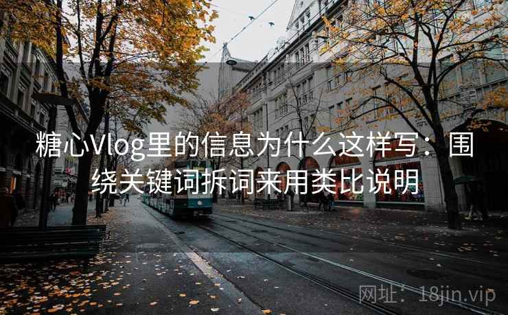 详细阅读:糖心Vlog里的信息为什么这样写:围绕关键词拆词来用类比说明 糖心Vlog里的信息为什么这样写:围绕关键词拆词来用类比说明